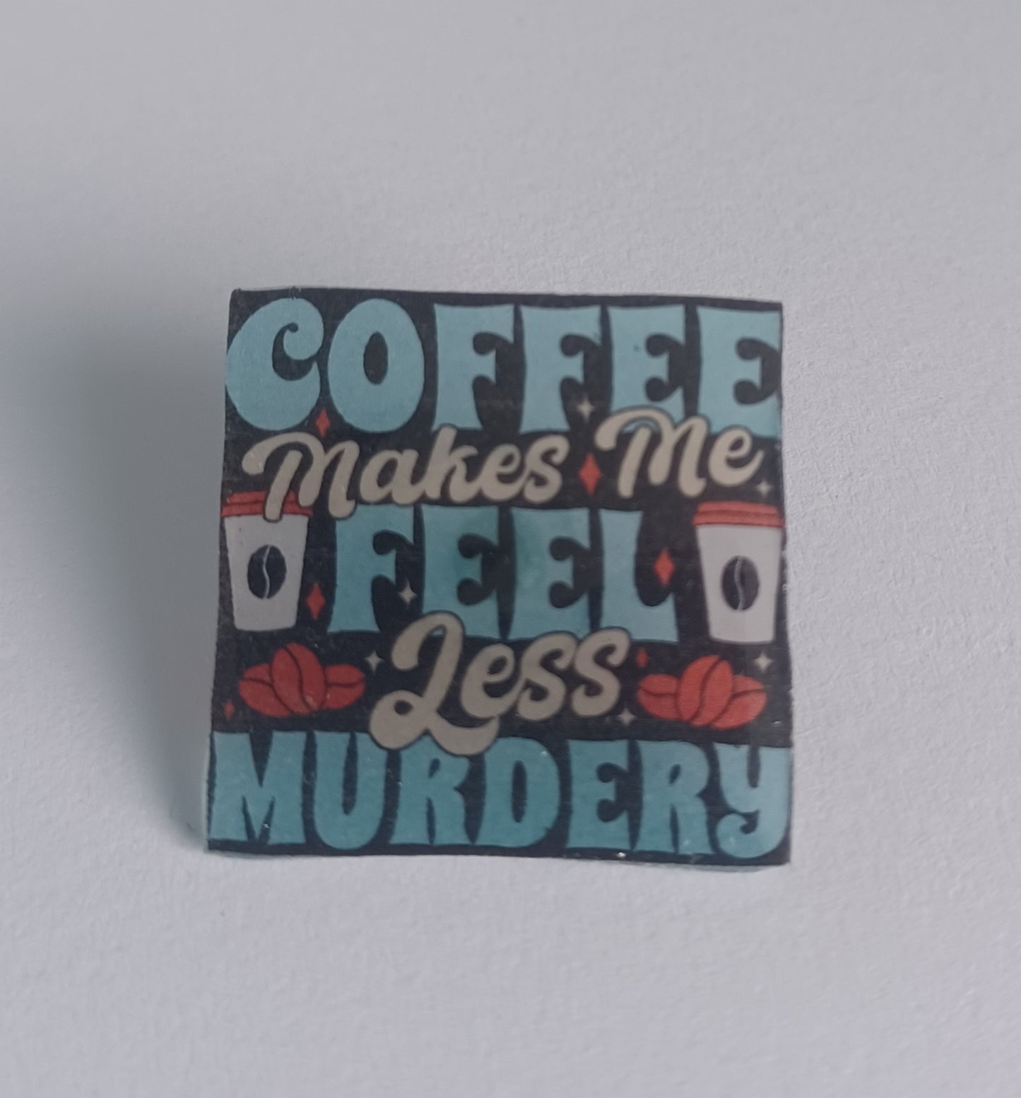 Pin Badge - Coffee Makes Me Feel Less Murdery Funny